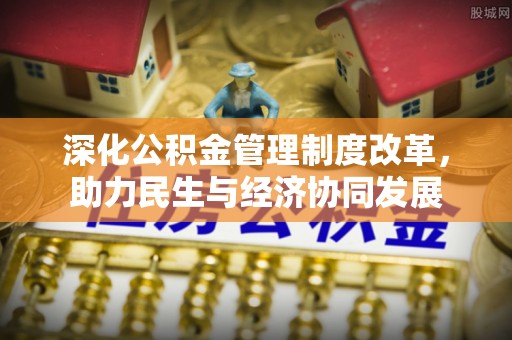 夹江深化公积金管理制度改革，助力民生与经济协同发展