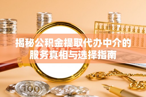 夹江揭秘公积金提取代办中介的服务真相与选择指南