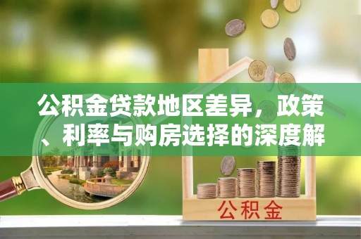 夹江公积金贷款地区差异，政策、利率与购房选择的深度解析