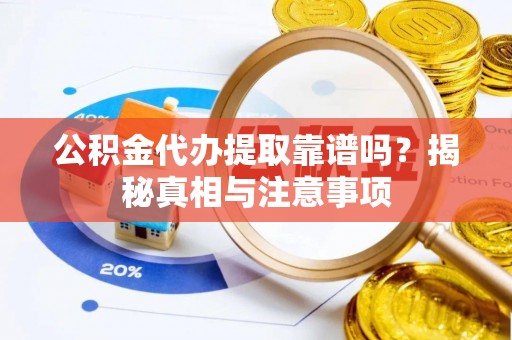夹江公积金代办提取靠谱吗？揭秘真相与注意事项