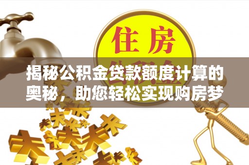 夹江揭秘公积金贷款额度计算的奥秘，助您轻松实现购房梦想