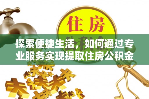 夹江探索便捷生活，如何通过专业服务实现提取住房公积金代办