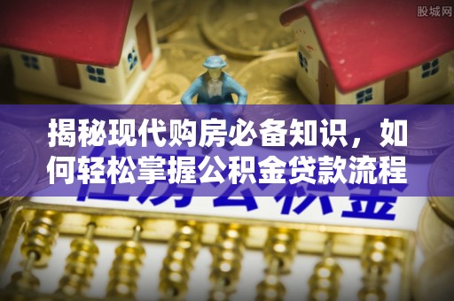 夹江揭秘现代购房必备知识，如何轻松掌握公积金贷款流程