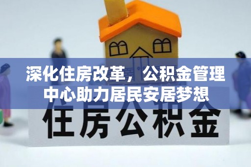 夹江深化住房改革，公积金管理中心助力居民安居梦想