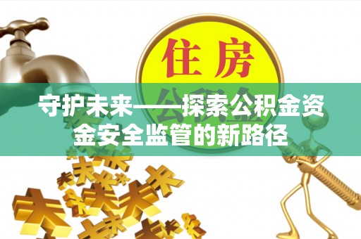 夹江守护未来——探索公积金资金安全监管的新路径