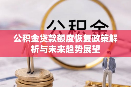 夹江公积金贷款额度恢复政策解析与未来趋势展望