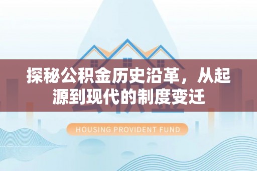 夹江探秘公积金历史沿革，从起源到现代的制度变迁