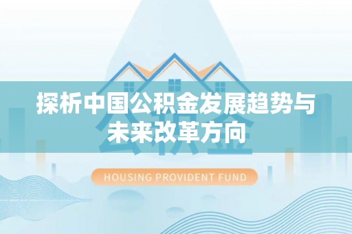 夹江探析中国公积金发展趋势与未来改革方向