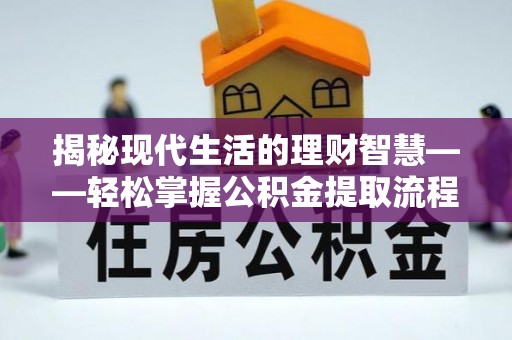 夹江揭秘现代生活的理财智慧——轻松掌握公积金提取流程的实用指南