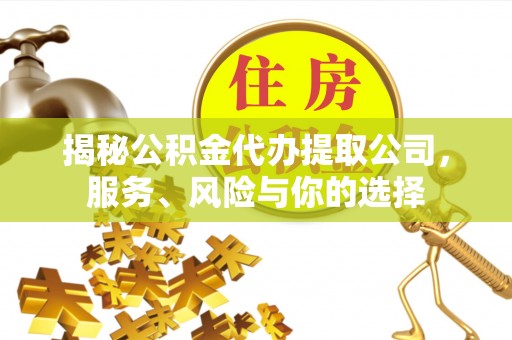 夹江揭秘公积金代办提取公司，服务、风险与你的选择