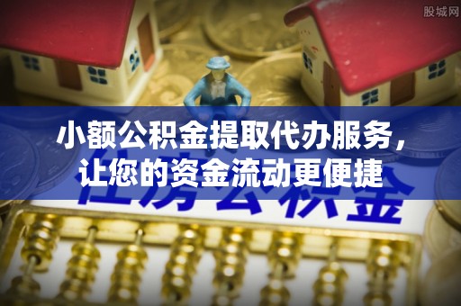 夹江小额公积金提取代办服务，让您的资金流动更便捷