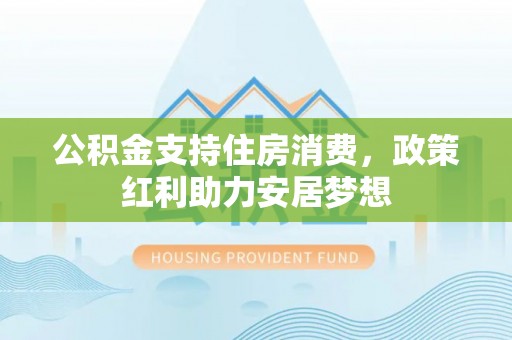 夹江公积金支持住房消费，政策红利助力安居梦想