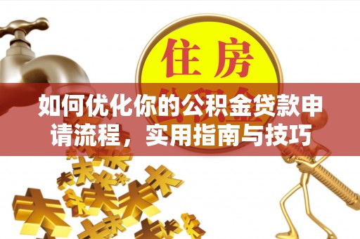 夹江如何优化你的公积金贷款申请流程，实用指南与技巧