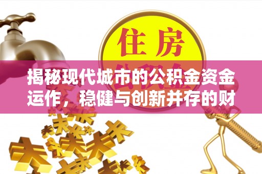 夹江揭秘现代城市的公积金资金运作，稳健与创新并存的财富管理之道