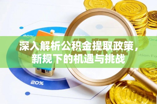 夹江深入解析公积金提取政策，新规下的机遇与挑战