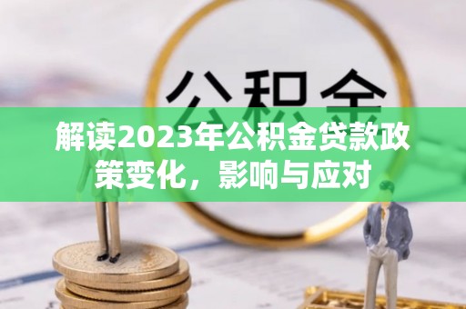 夹江解读2023年公积金贷款政策变化，影响与应对