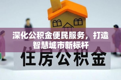 夹江深化公积金便民服务，打造智慧城市新标杆