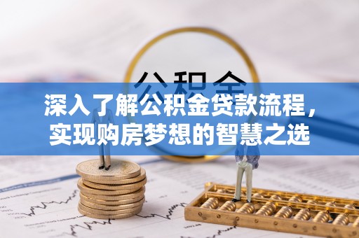 夹江深入了解公积金贷款流程，实现购房梦想的智慧之选