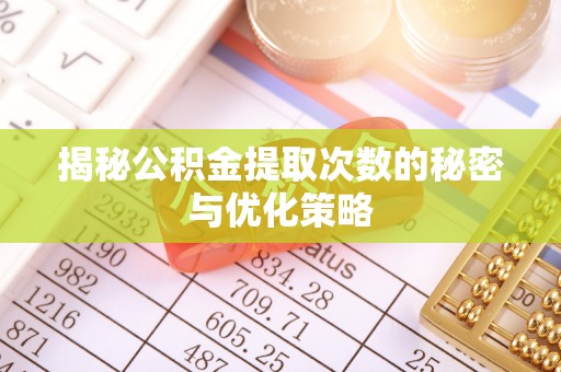 夹江揭秘公积金提取次数的秘密与优化策略