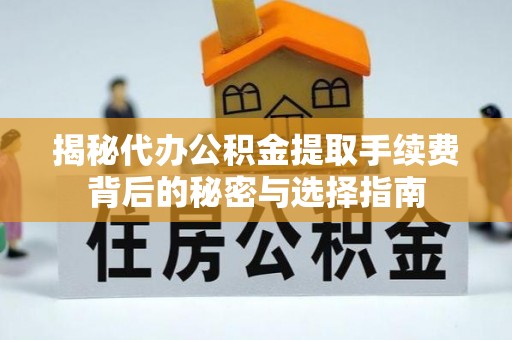 夹江揭秘代办公积金提取手续费背后的秘密与选择指南