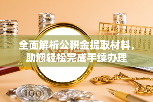 夹江全面解析公积金提取材料，助您轻松完成手续办理
