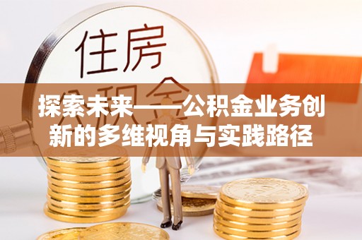 夹江探索未来——公积金业务创新的多维视角与实践路径