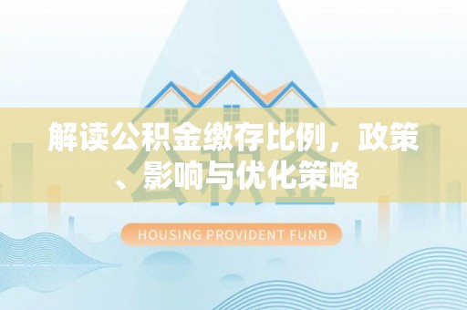 夹江解读公积金缴存比例，政策、影响与优化策略