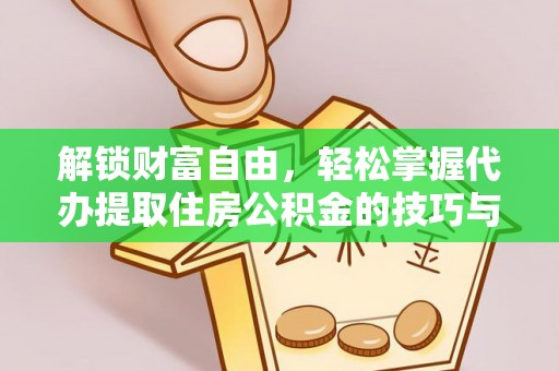 夹江解锁财富自由，轻松掌握代办提取住房公积金的技巧与攻略