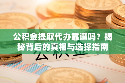 夹江公积金提取代办靠谱吗？揭秘背后的真相与选择指南