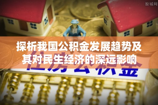 夹江探析我国公积金发展趋势及其对民生经济的深远影响