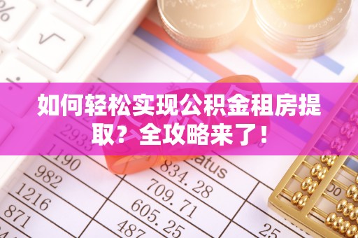 夹江如何轻松实现公积金租房提取？全攻略来了！