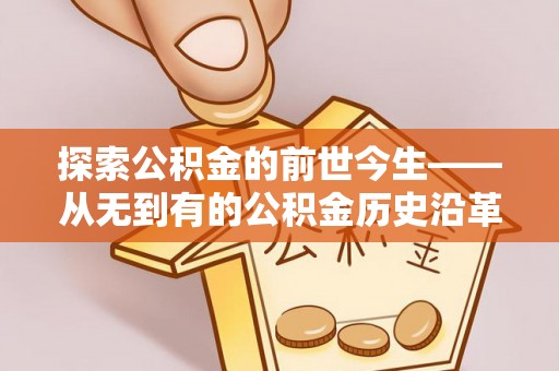 夹江探索公积金的前世今生——从无到有的公积金历史沿革