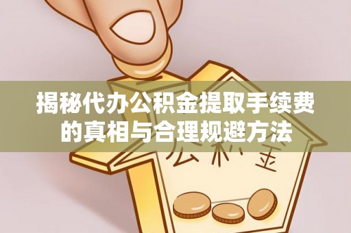 夹江揭秘代办公积金提取手续费的真相与合理规避方法