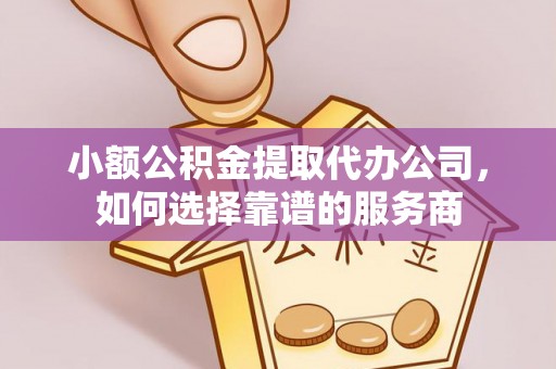 夹江小额公积金提取代办公司，如何选择靠谱的服务商