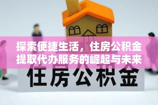 夹江探索便捷生活，住房公积金提取代办服务的崛起与未来趋势