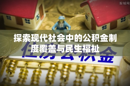 夹江探索现代社会中的公积金制度覆盖与民生福祉