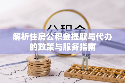 夹江解析住房公积金提取与代办的政策与服务指南
