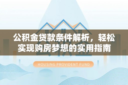 夹江公积金贷款条件解析，轻松实现购房梦想的实用指南