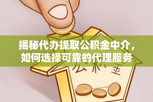 夹江揭秘代办提取公积金中介，如何选择可靠的代理服务