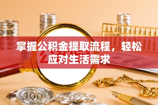 夹江掌握公积金提取流程，轻松应对生活需求
