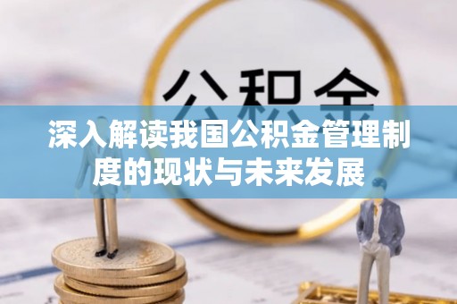 夹江深入解读我国公积金管理制度的现状与未来发展