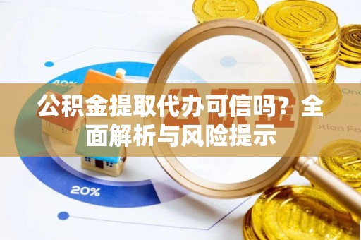 夹江公积金提取代办可信吗？全面解析与风险提示