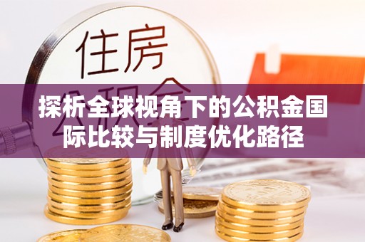 夹江探析全球视角下的公积金国际比较与制度优化路径