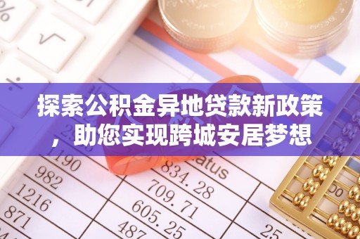 夹江探索公积金异地贷款新政策，助您实现跨城安居梦想