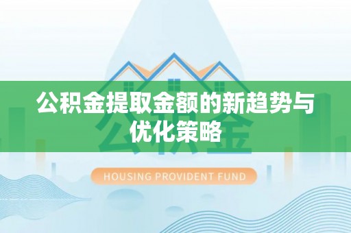 夹江公积金提取金额的新趋势与优化策略