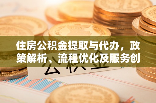 夹江住房公积金提取与代办，政策解析、流程优化及服务创新