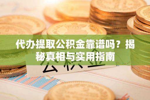 夹江代办提取公积金靠谱吗？揭秘真相与实用指南