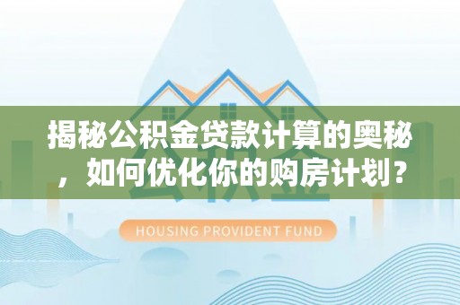 夹江揭秘公积金贷款计算的奥秘，如何优化你的购房计划？