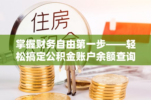 夹江掌握财务自由第一步——轻松搞定公积金账户余额查询的方法与技巧