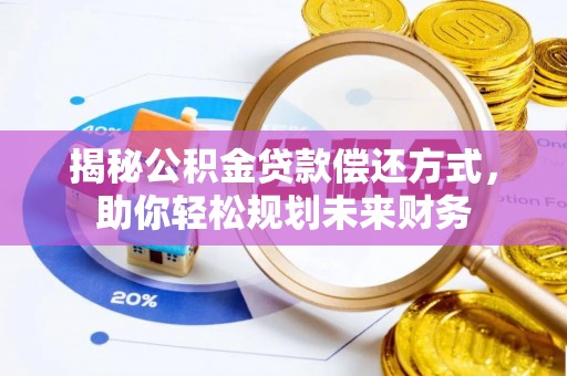 夹江揭秘公积金贷款偿还方式，助你轻松规划未来财务